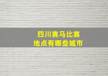 四川赛马比赛地点有哪些城市