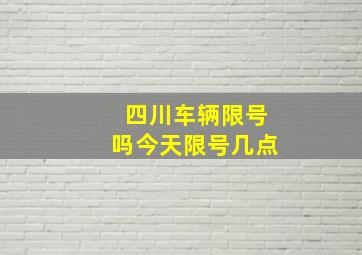 四川车辆限号吗今天限号几点