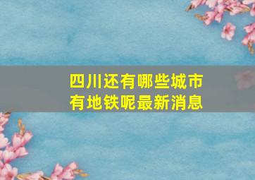 四川还有哪些城市有地铁呢最新消息