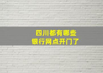 四川都有哪些银行网点开门了