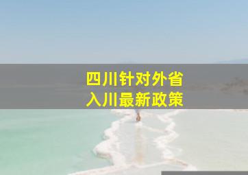 四川针对外省入川最新政策