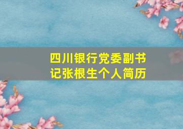 四川银行党委副书记张根生个人简历