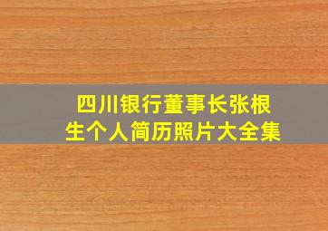四川银行董事长张根生个人简历照片大全集