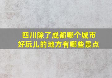 四川除了成都哪个城市好玩儿的地方有哪些景点