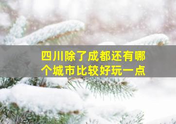 四川除了成都还有哪个城市比较好玩一点