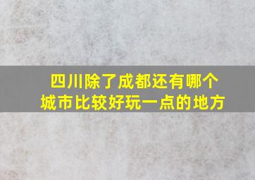 四川除了成都还有哪个城市比较好玩一点的地方