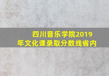 四川音乐学院2019年文化课录取分数线省内