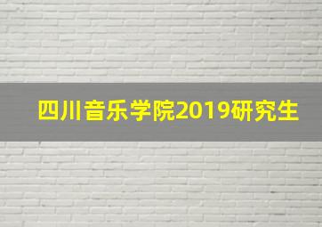 四川音乐学院2019研究生