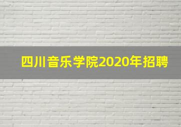 四川音乐学院2020年招聘