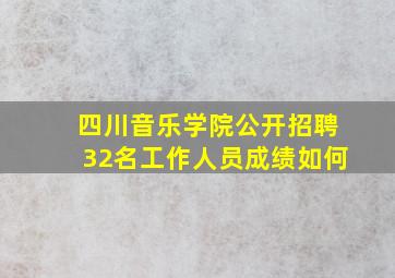 四川音乐学院公开招聘32名工作人员成绩如何