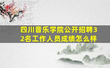 四川音乐学院公开招聘32名工作人员成绩怎么样