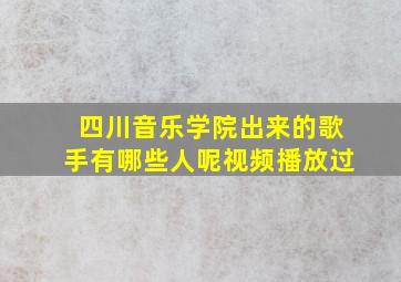 四川音乐学院出来的歌手有哪些人呢视频播放过