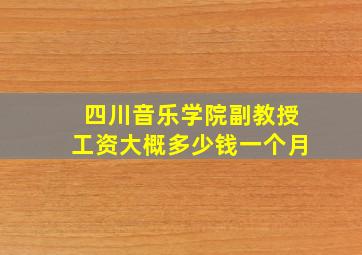 四川音乐学院副教授工资大概多少钱一个月