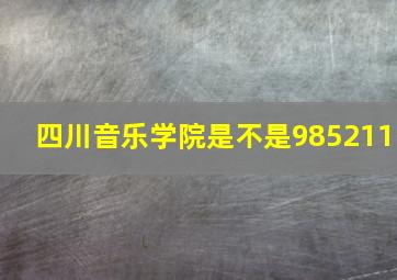 四川音乐学院是不是985211