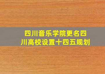 四川音乐学院更名四川高校设置十四五规划