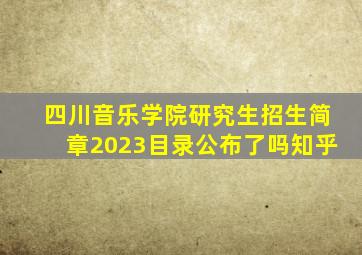 四川音乐学院研究生招生简章2023目录公布了吗知乎