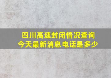 四川高速封闭情况查询今天最新消息电话是多少