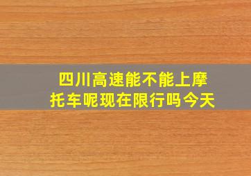 四川高速能不能上摩托车呢现在限行吗今天