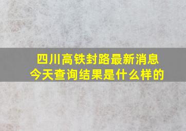 四川高铁封路最新消息今天查询结果是什么样的