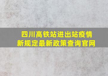 四川高铁站进出站疫情新规定最新政策查询官网