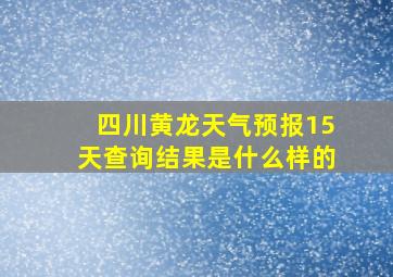 四川黄龙天气预报15天查询结果是什么样的