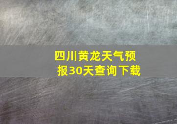 四川黄龙天气预报30天查询下载