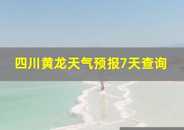 四川黄龙天气预报7天查询