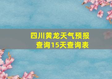 四川黄龙天气预报查询15天查询表