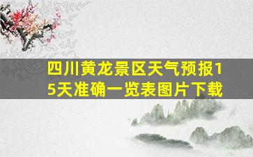 四川黄龙景区天气预报15天准确一览表图片下载