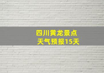 四川黄龙景点天气预报15天