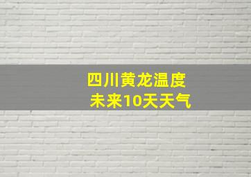 四川黄龙温度未来10天天气