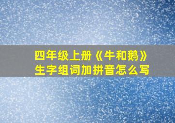 四年级上册《牛和鹅》生字组词加拼音怎么写