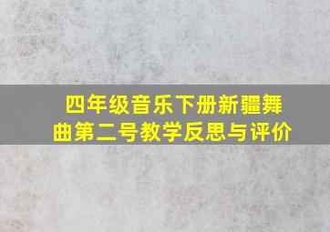 四年级音乐下册新疆舞曲第二号教学反思与评价