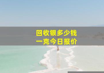 回收银多少钱一克今日报价