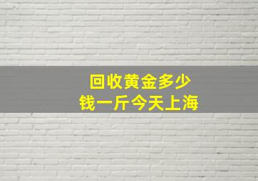 回收黄金多少钱一斤今天上海