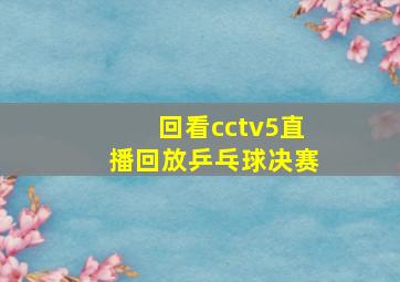 回看cctv5直播回放乒乓球决赛