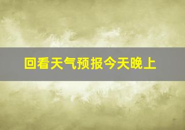 回看天气预报今天晚上