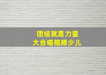 团结就是力量大合唱视频少儿