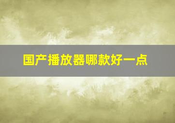 国产播放器哪款好一点