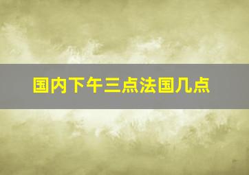 国内下午三点法国几点