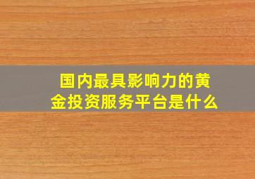 国内最具影响力的黄金投资服务平台是什么