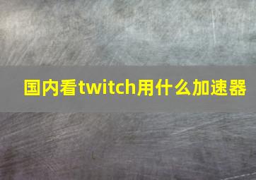 国内看twitch用什么加速器