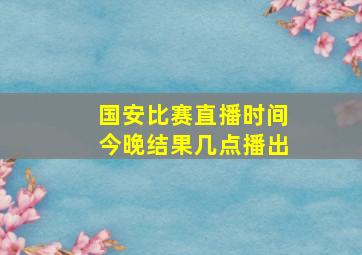 国安比赛直播时间今晚结果几点播出