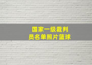 国家一级裁判员名单照片篮球