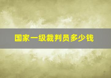 国家一级裁判员多少钱