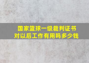 国家篮球一级裁判证书对以后工作有用吗多少钱