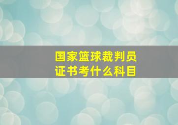 国家篮球裁判员证书考什么科目