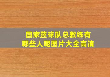 国家篮球队总教练有哪些人呢图片大全高清