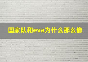 国家队和eva为什么那么像