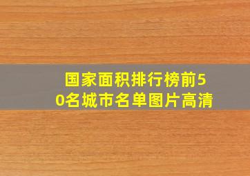 国家面积排行榜前50名城市名单图片高清